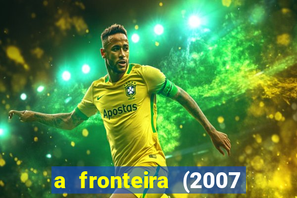 a fronteira (2007 filme completo download)